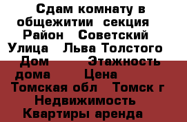 Сдам комнату в общежитии (секция) › Район ­ Советский › Улица ­ Льва Толстого › Дом ­ 46 › Этажность дома ­ 2 › Цена ­ 5 500 - Томская обл., Томск г. Недвижимость » Квартиры аренда   